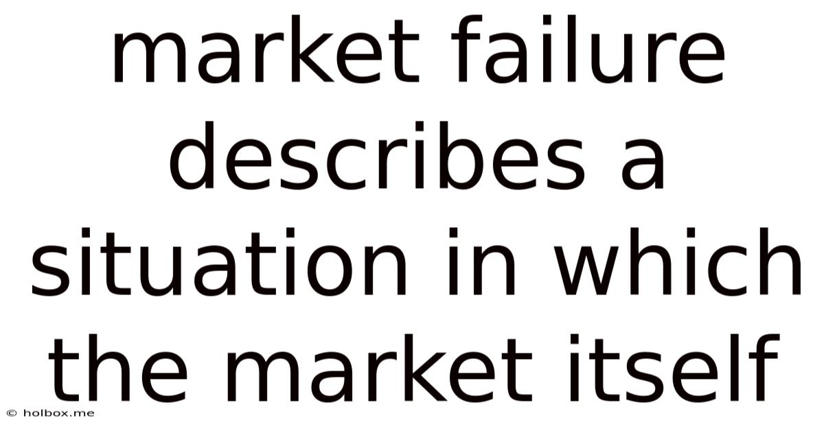 Market Failure Describes A Situation In Which The Market Itself