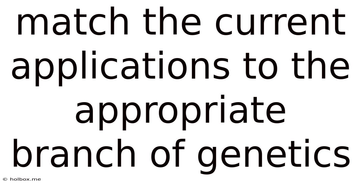 Match The Current Applications To The Appropriate Branch Of Genetics
