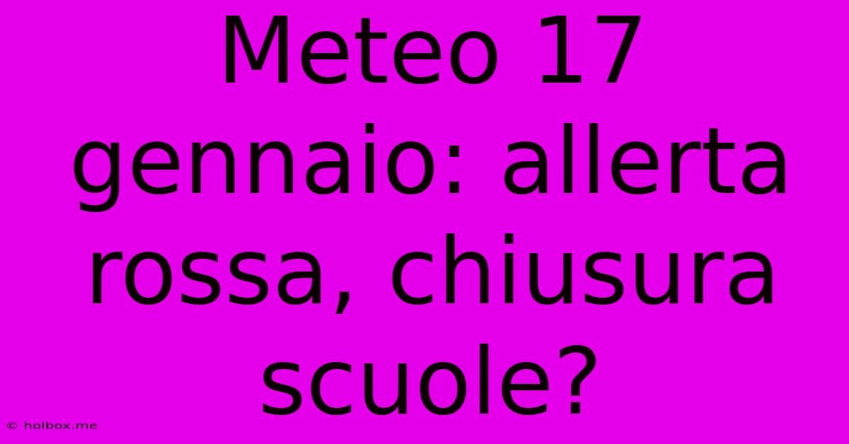 Meteo 17 Gennaio: Allerta Rossa, Chiusura Scuole?