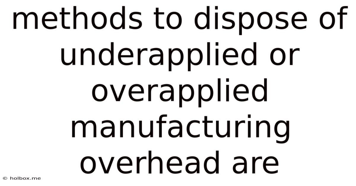 Methods To Dispose Of Underapplied Or Overapplied Manufacturing Overhead Are