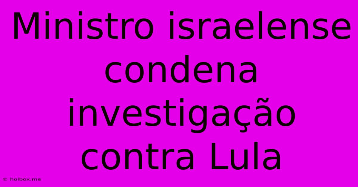 Ministro Israelense Condena Investigação Contra Lula