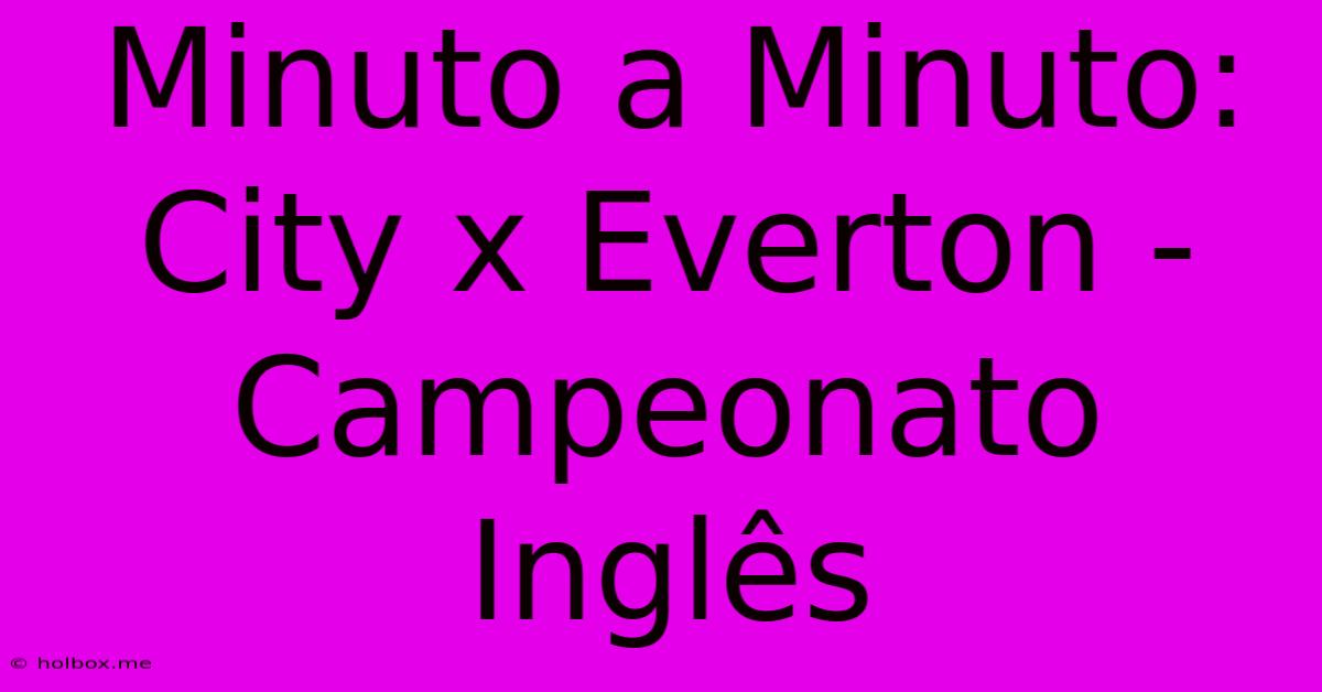 Minuto A Minuto: City X Everton - Campeonato Inglês