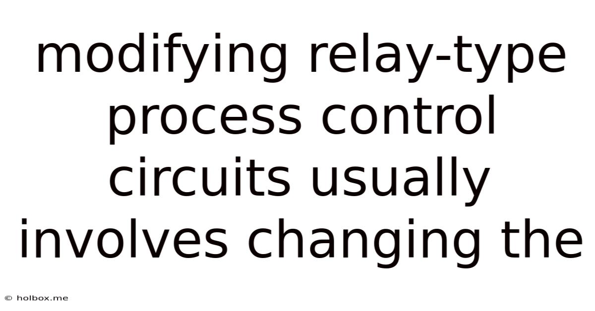 Modifying Relay-type Process Control Circuits Usually Involves Changing The