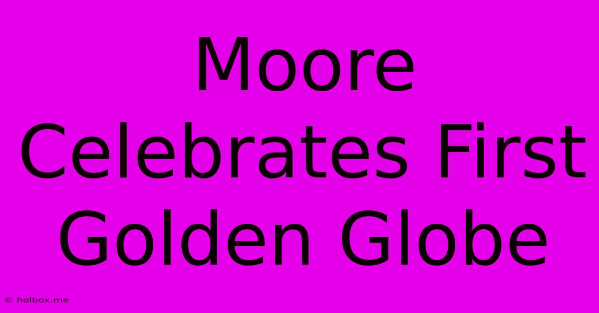 Moore Celebrates First Golden Globe