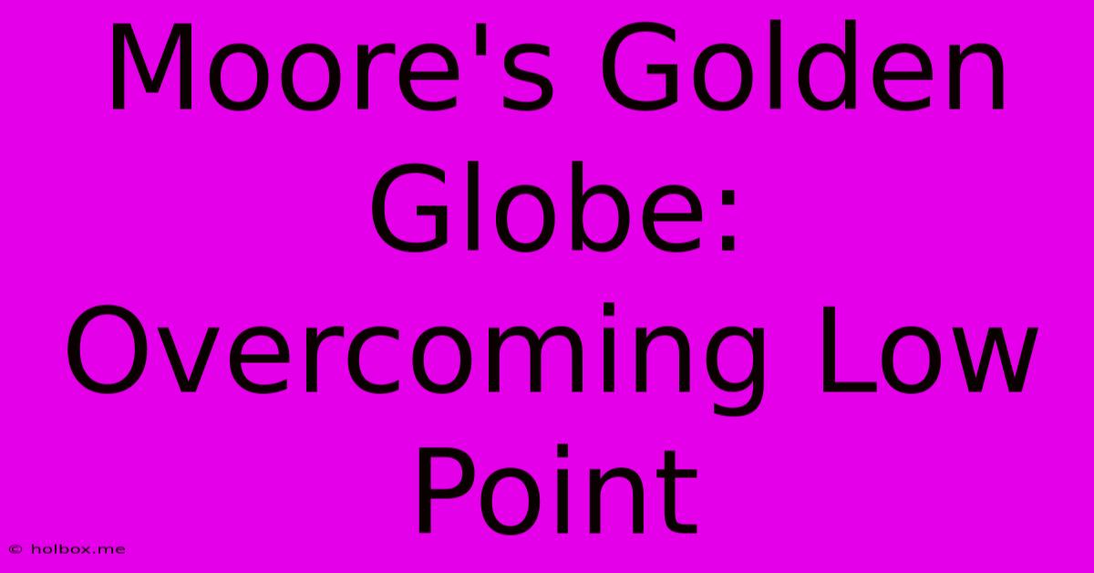 Moore's Golden Globe: Overcoming Low Point