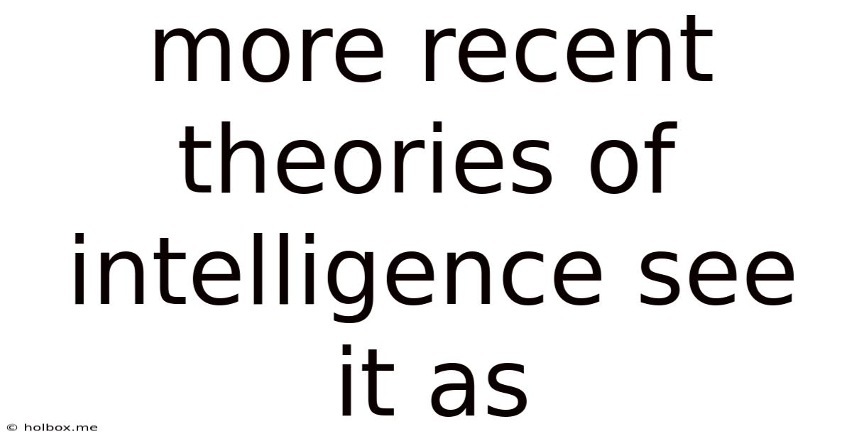 More Recent Theories Of Intelligence See It As