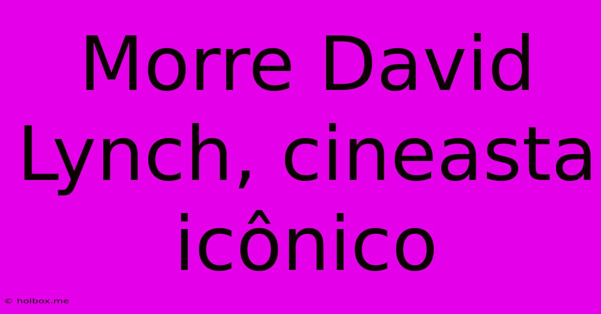 Morre David Lynch, Cineasta Icônico