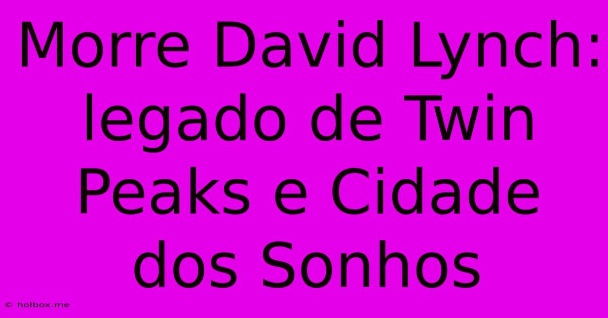 Morre David Lynch: Legado De Twin Peaks E Cidade Dos Sonhos