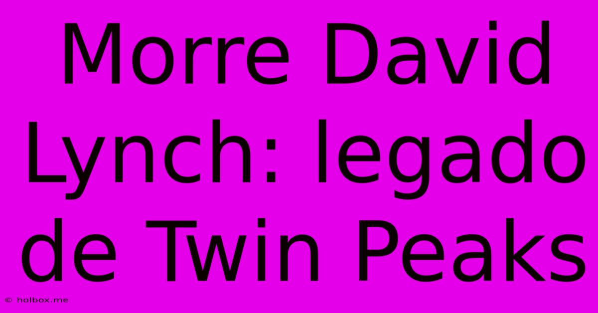 Morre David Lynch: Legado De Twin Peaks