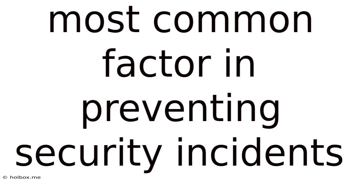 Most Common Factor In Preventing Security Incidents