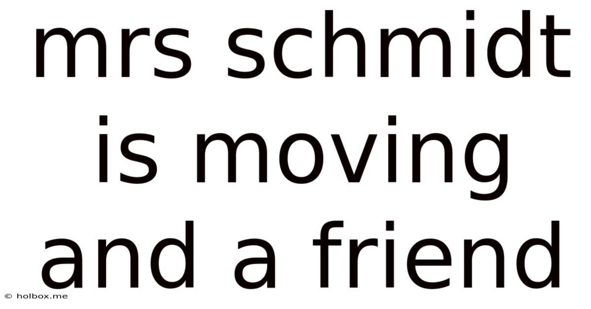 Mrs Schmidt Is Moving And A Friend