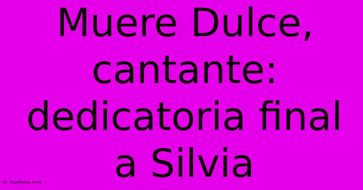 Muere Dulce, Cantante: Dedicatoria Final A Silvia