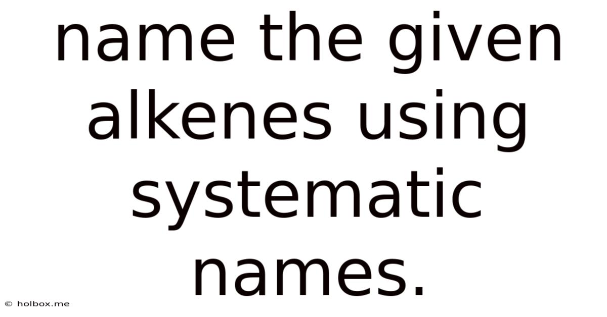 Name The Given Alkenes Using Systematic Names.