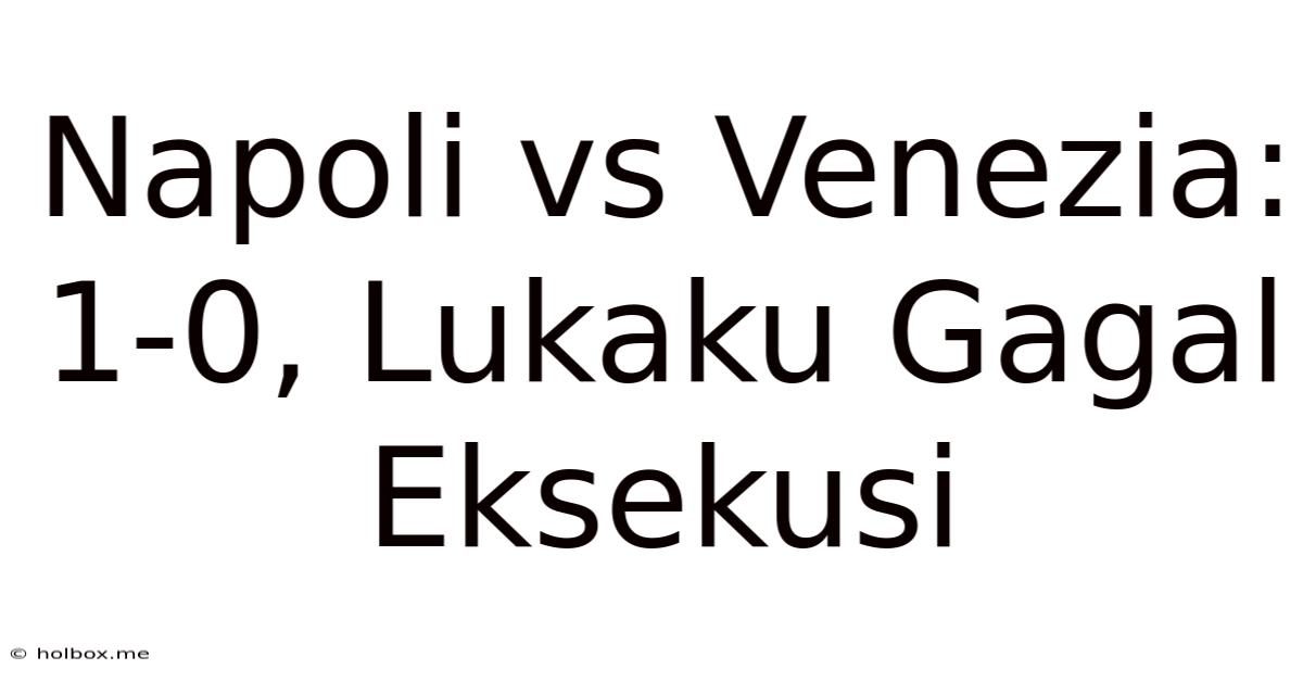 Napoli Vs Venezia: 1-0, Lukaku Gagal Eksekusi