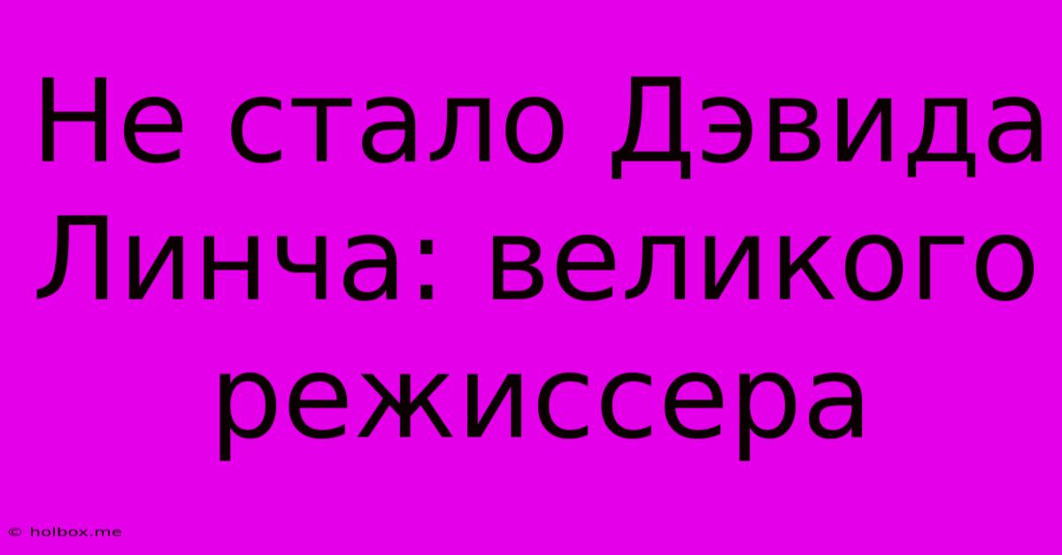 Не Стало Дэвида Линча: Великого Режиссера