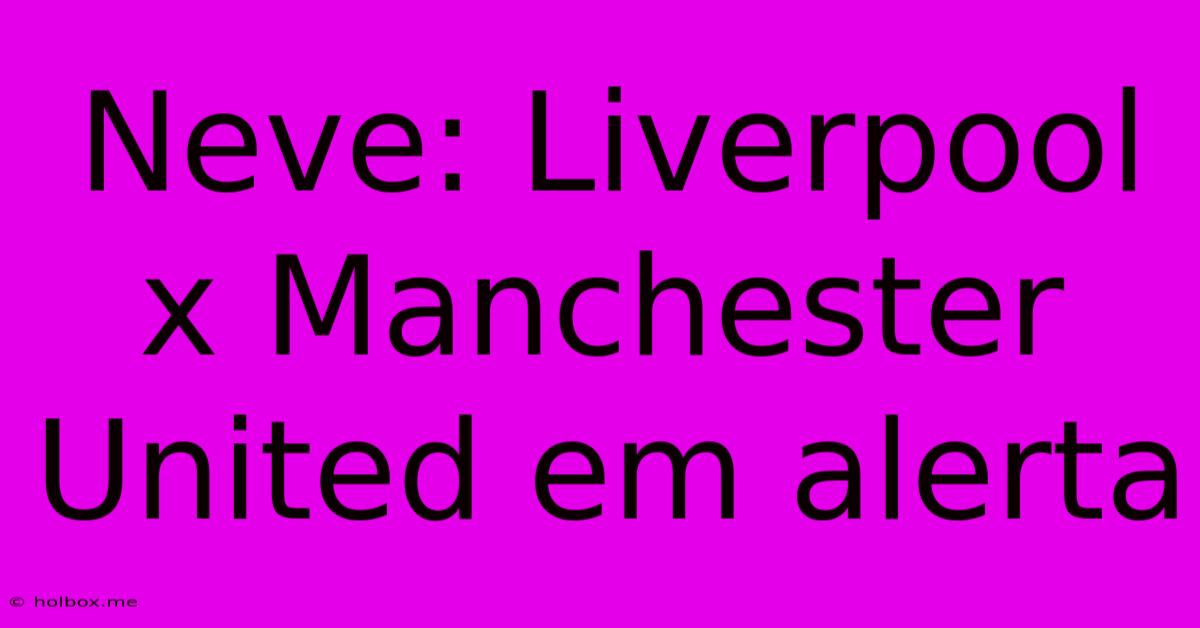 Neve: Liverpool X Manchester United Em Alerta