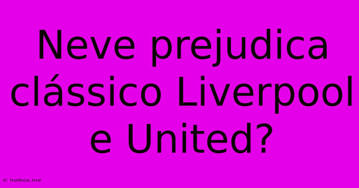 Neve Prejudica Clássico Liverpool E United?