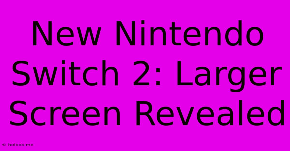 New Nintendo Switch 2: Larger Screen Revealed