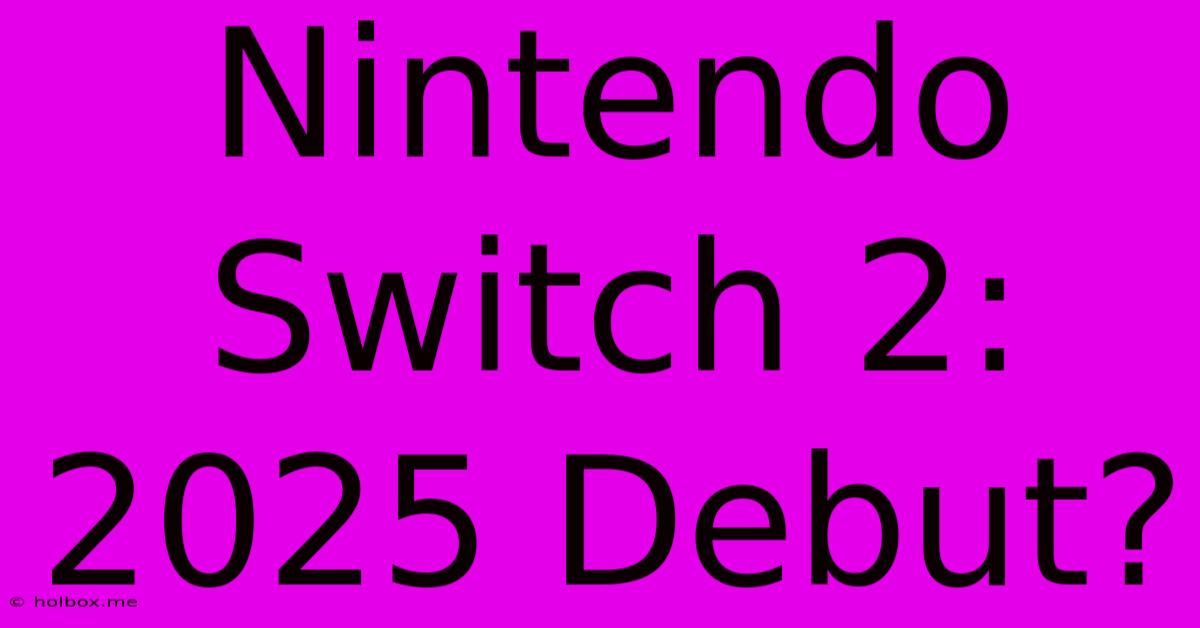 Nintendo Switch 2: 2025 Debut?