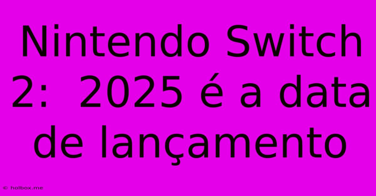 Nintendo Switch 2:  2025 É A Data De Lançamento