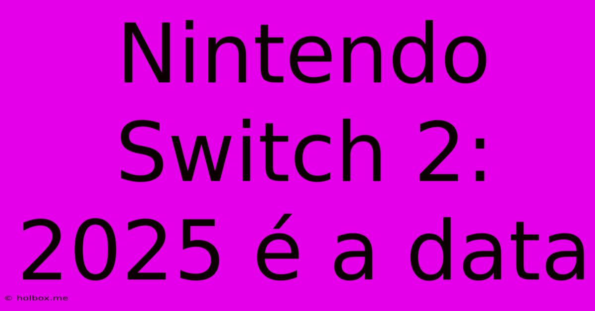 Nintendo Switch 2:  2025 É A Data