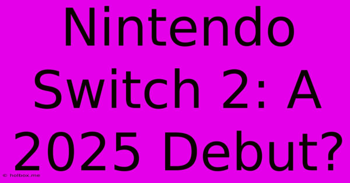 Nintendo Switch 2: A 2025 Debut?