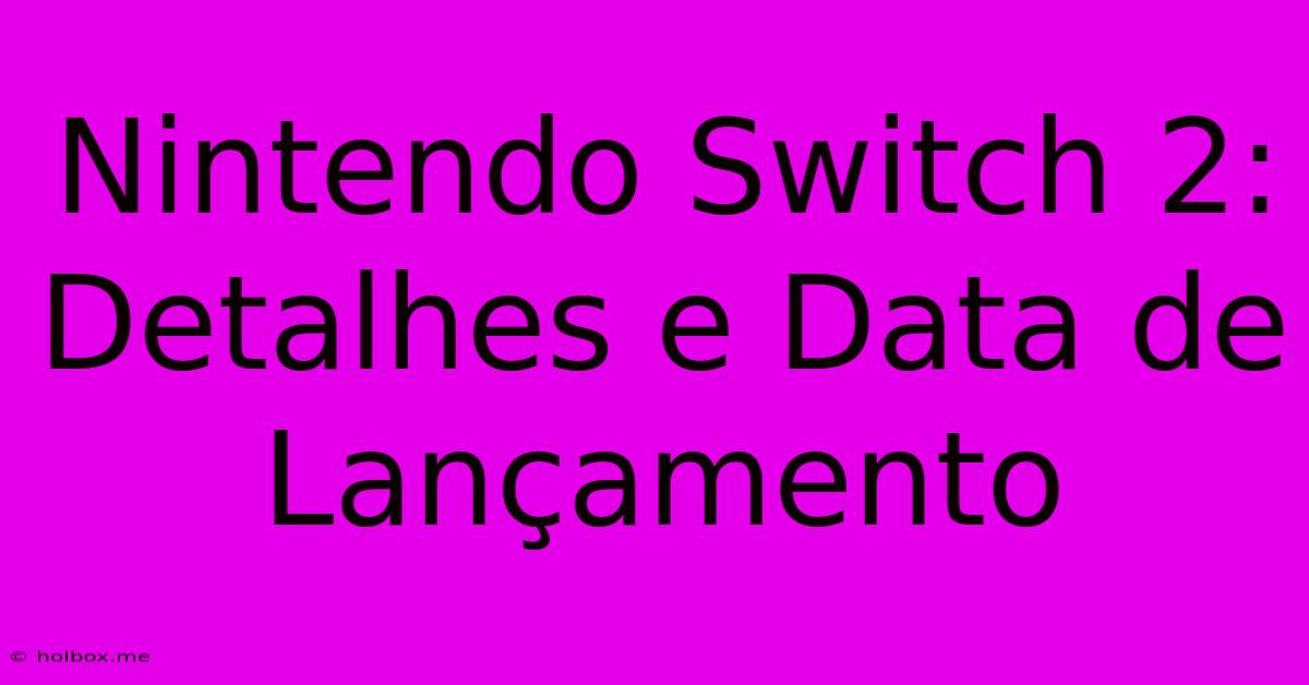 Nintendo Switch 2: Detalhes E Data De Lançamento