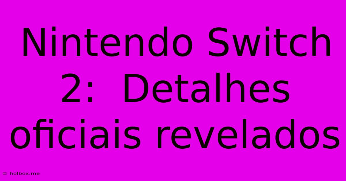 Nintendo Switch 2:  Detalhes Oficiais Revelados