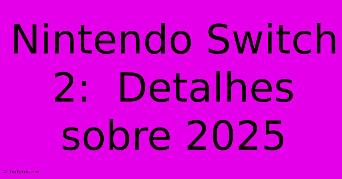 Nintendo Switch 2:  Detalhes Sobre 2025