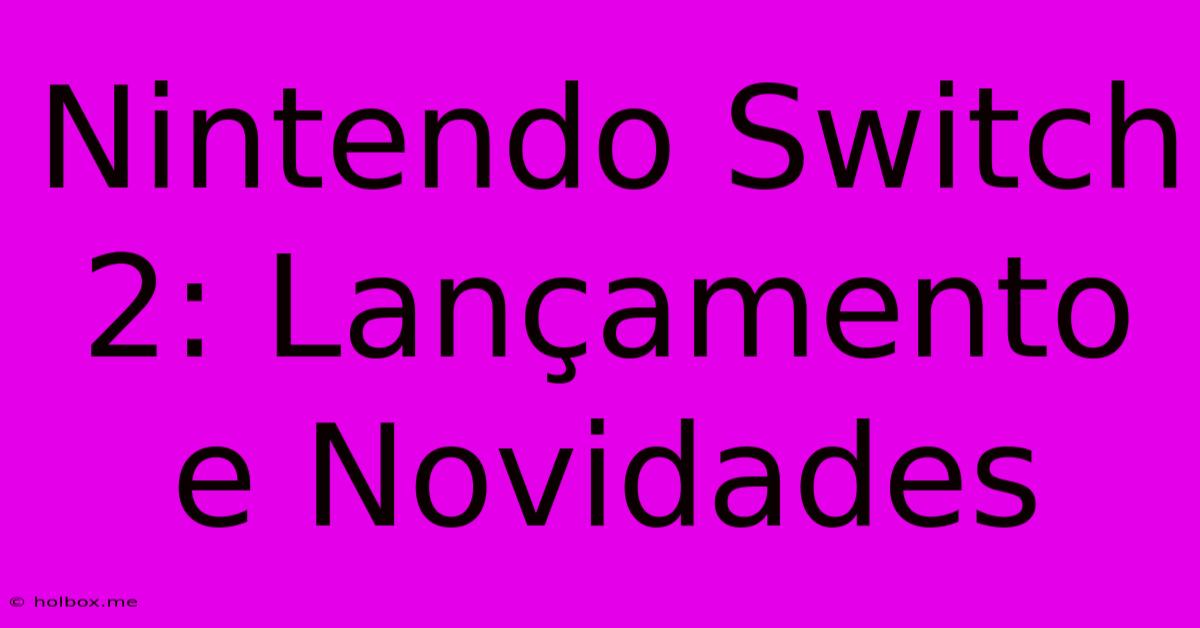 Nintendo Switch 2: Lançamento E Novidades