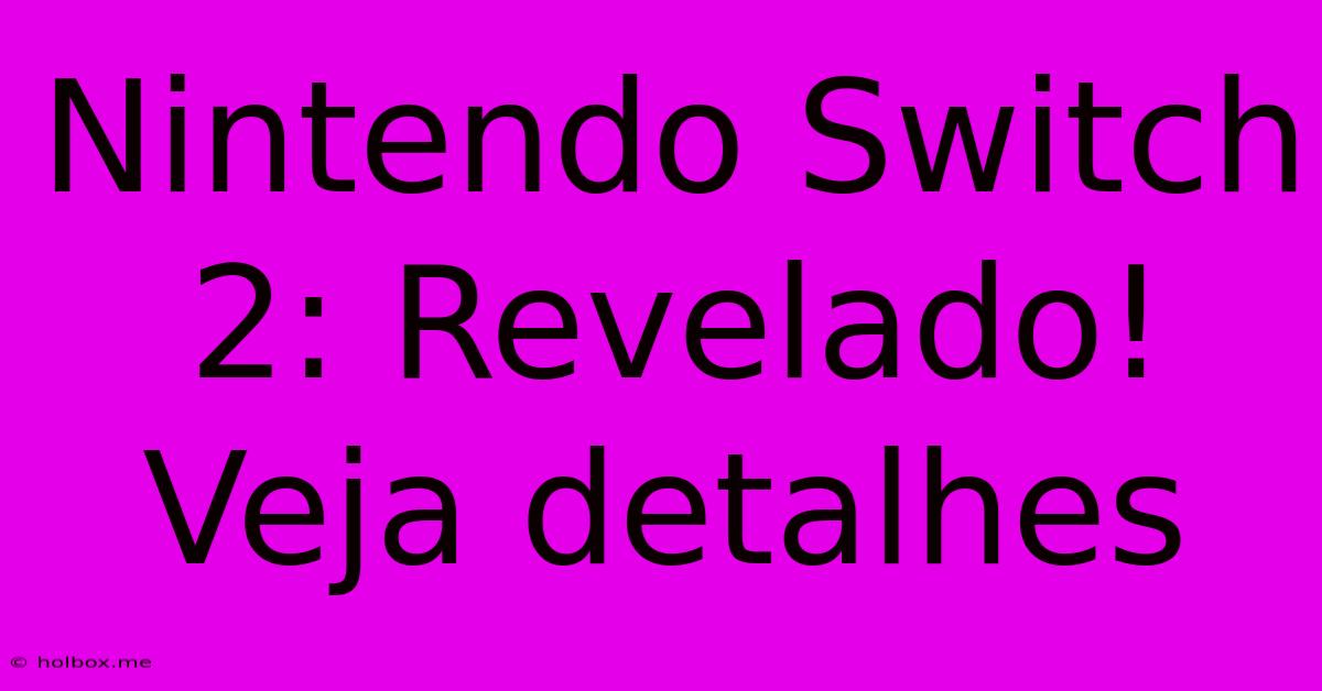 Nintendo Switch 2: Revelado! Veja Detalhes