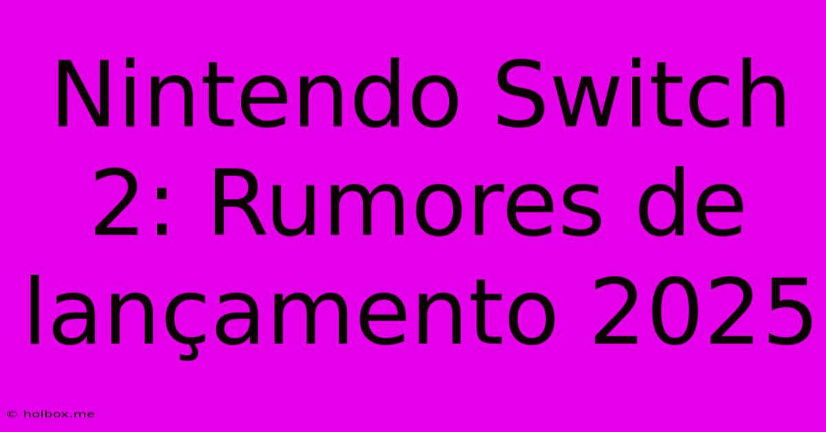 Nintendo Switch 2: Rumores De Lançamento 2025