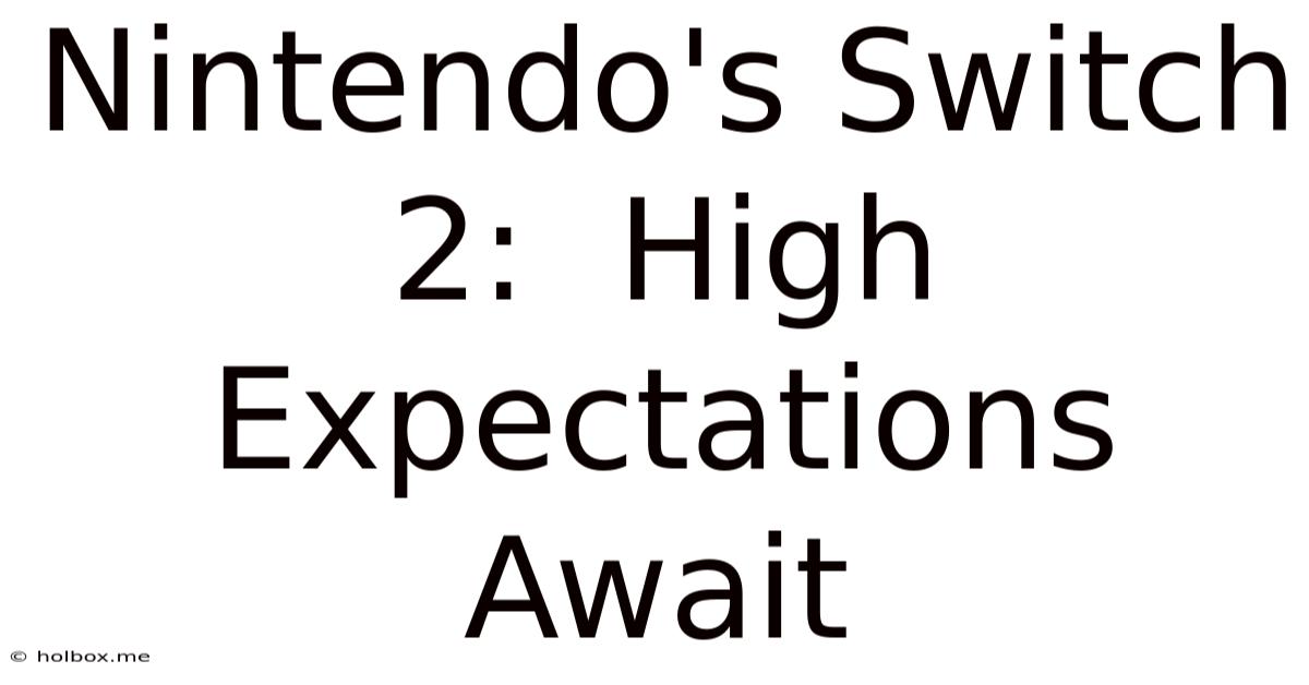 Nintendo's Switch 2:  High Expectations Await