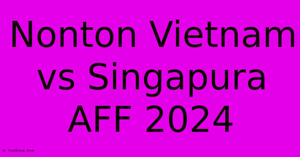 Nonton Vietnam Vs Singapura AFF 2024