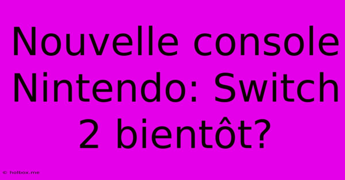 Nouvelle Console Nintendo: Switch 2 Bientôt?