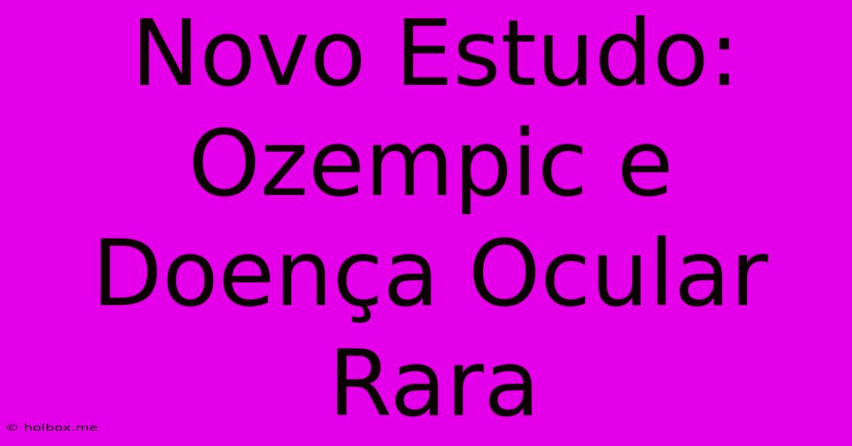 Novo Estudo: Ozempic E Doença Ocular Rara