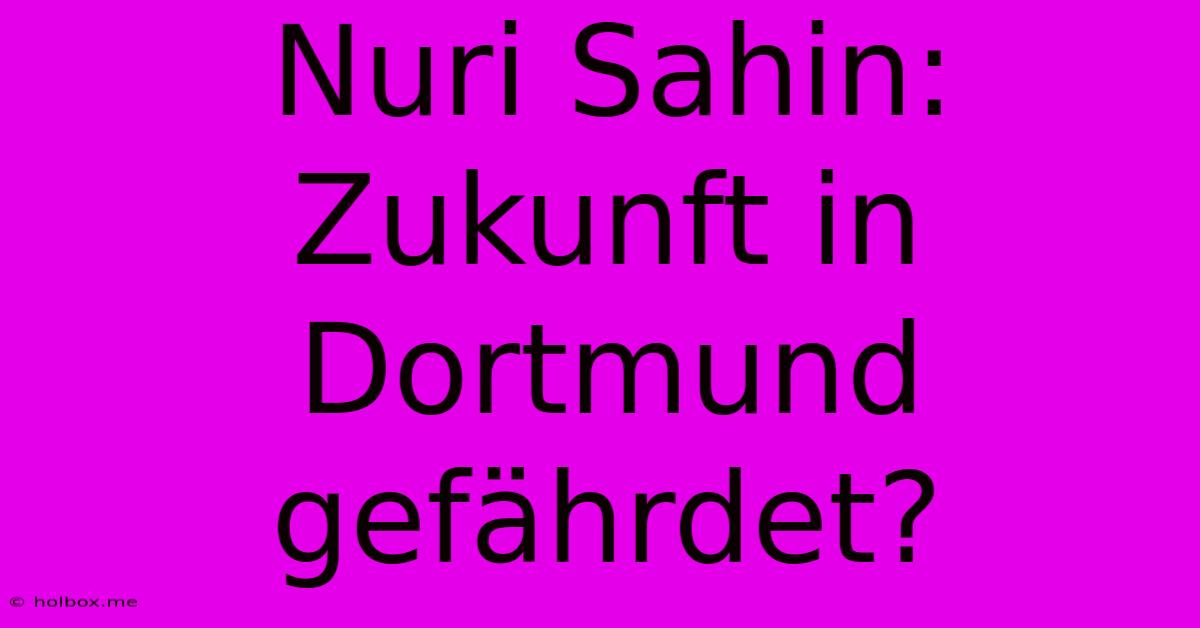 Nuri Sahin: Zukunft In Dortmund Gefährdet?