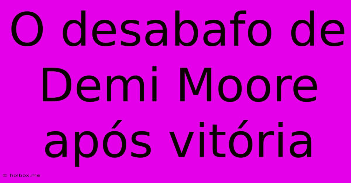 O Desabafo De Demi Moore Após Vitória