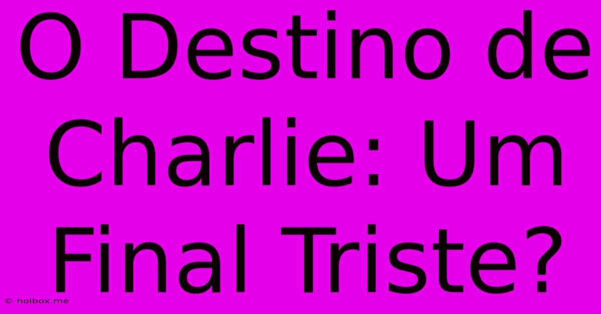 O Destino De Charlie: Um Final Triste?