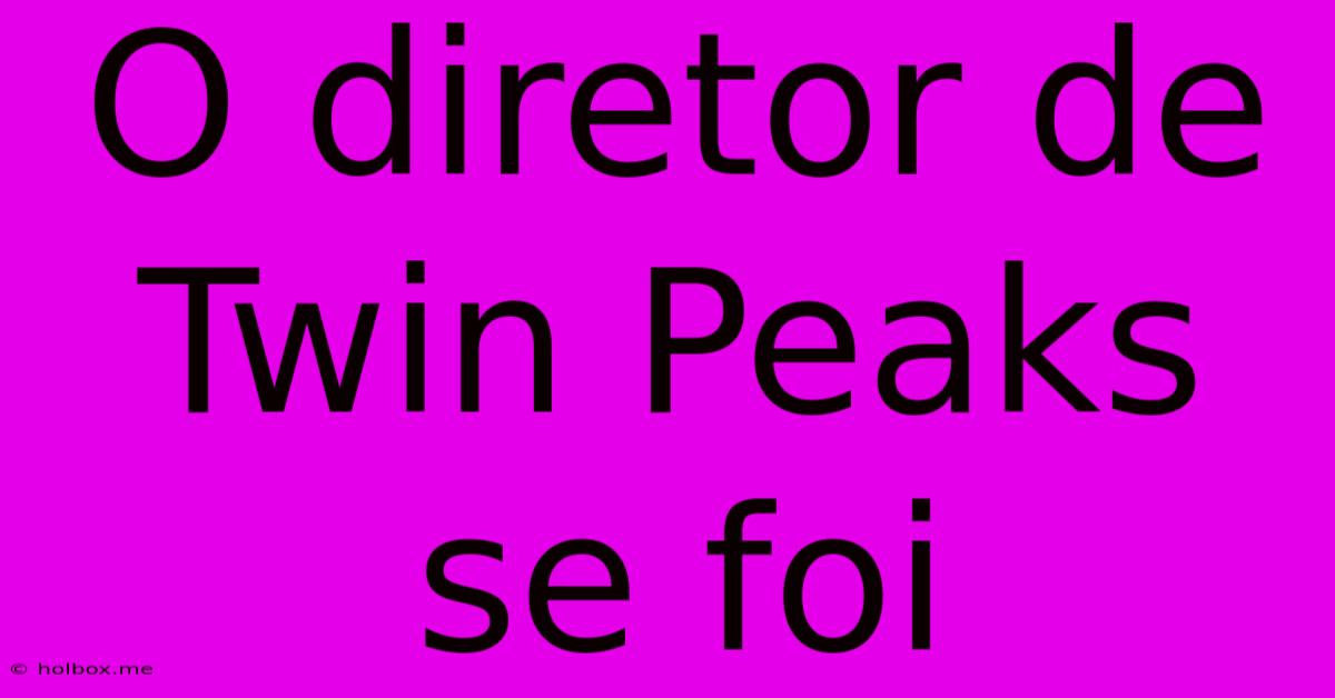 O Diretor De Twin Peaks Se Foi