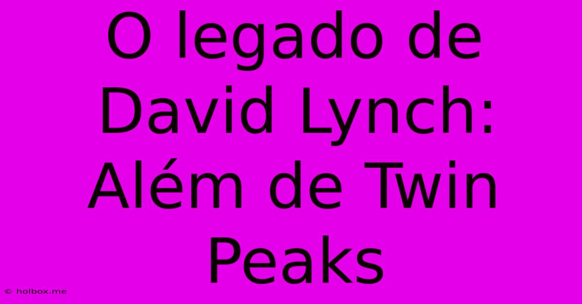 O Legado De David Lynch:  Além De Twin Peaks