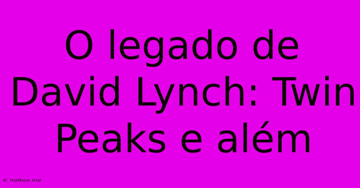 O Legado De David Lynch: Twin Peaks E Além