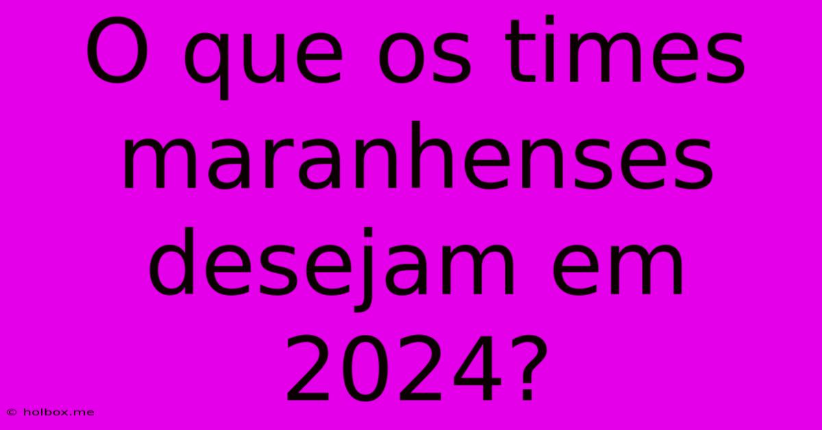 O Que Os Times Maranhenses Desejam Em 2024?