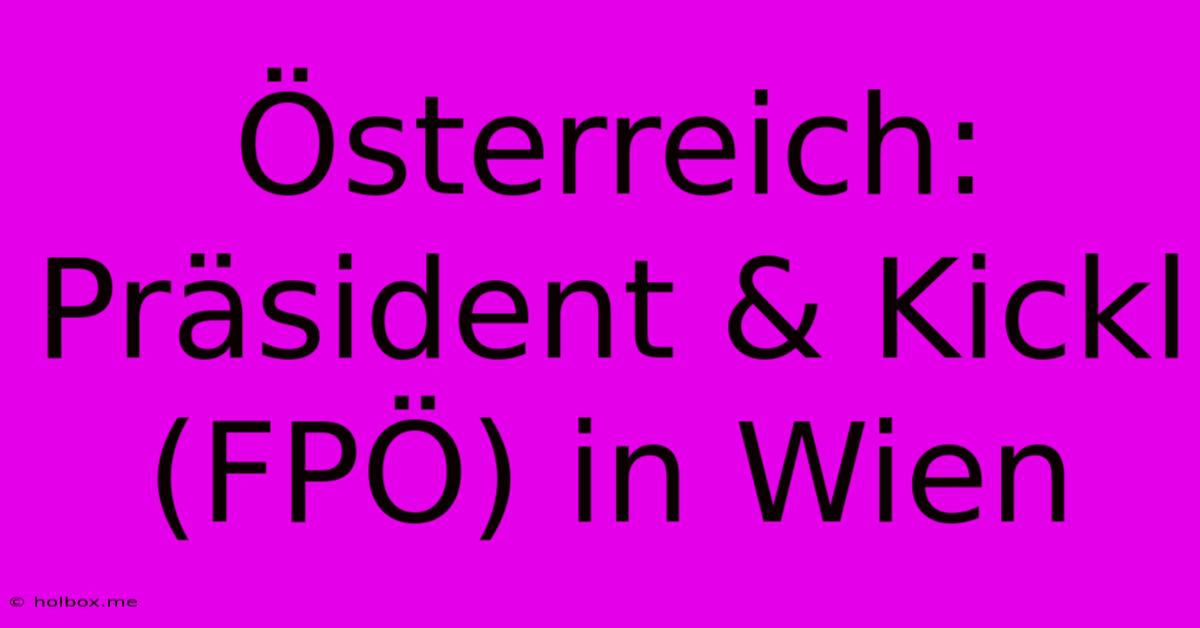 Österreich: Präsident & Kickl (FPÖ) In Wien