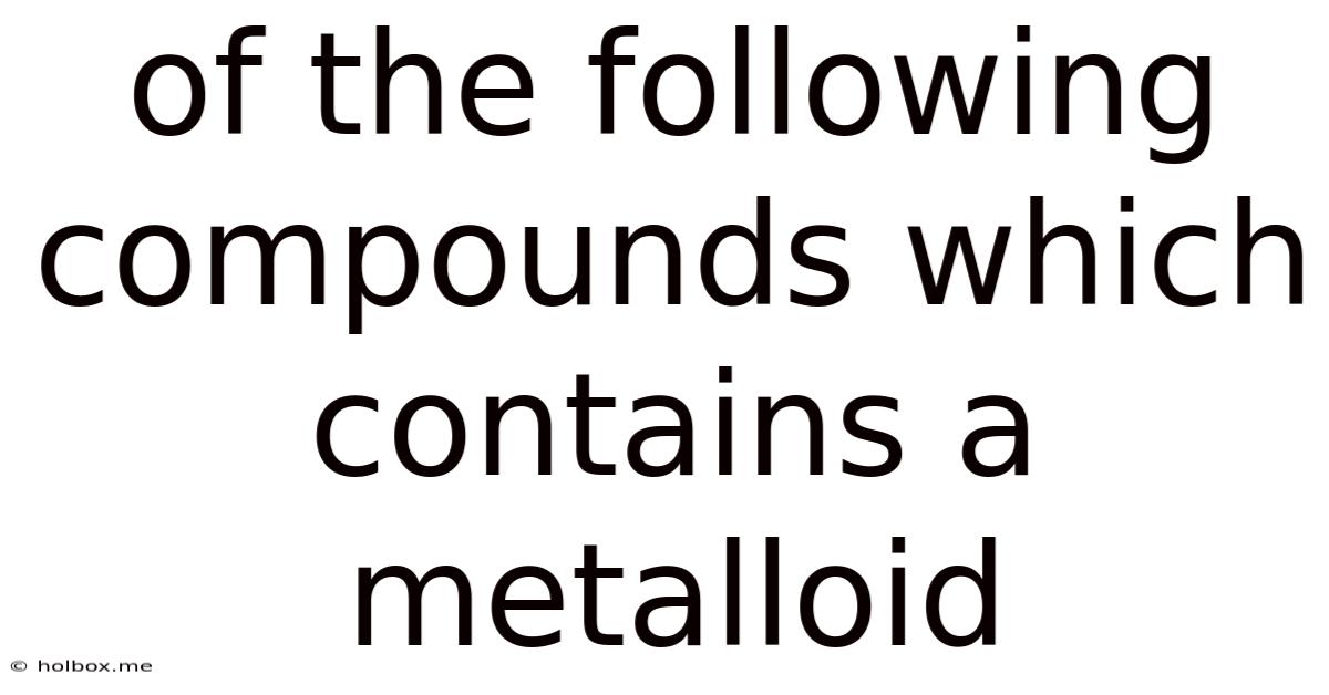 Of The Following Compounds Which Contains A Metalloid
