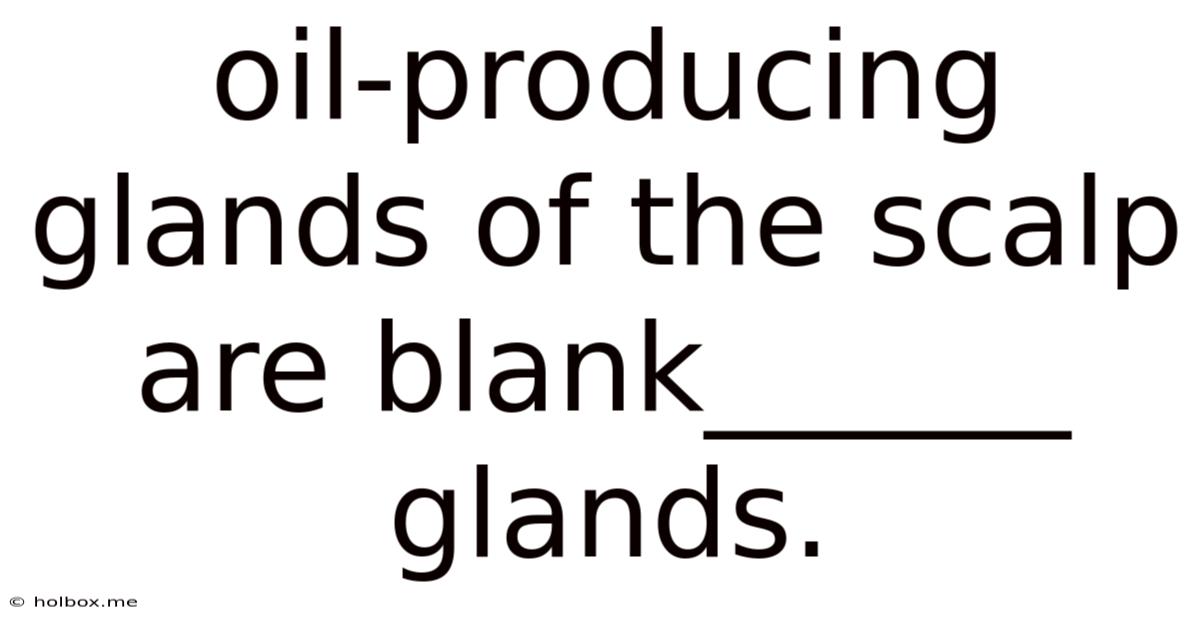 Oil-producing Glands Of The Scalp Are Blank______ Glands.