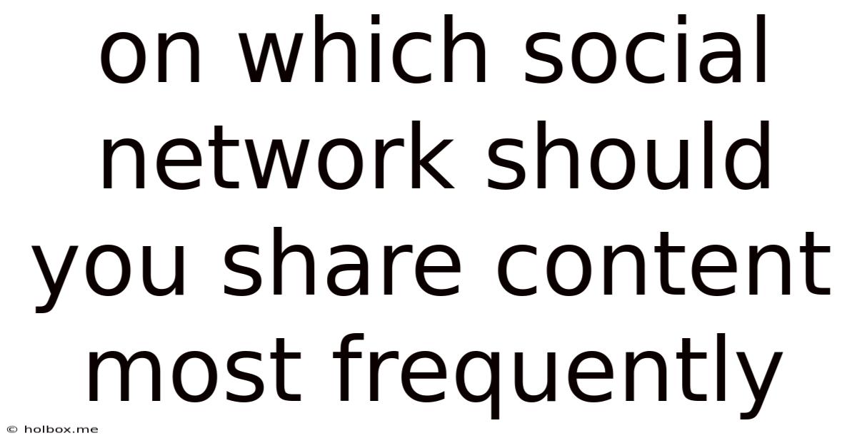 On Which Social Network Should You Share Content Most Frequently