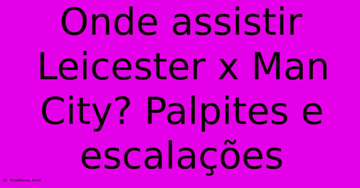 Onde Assistir Leicester X Man City? Palpites E Escalações