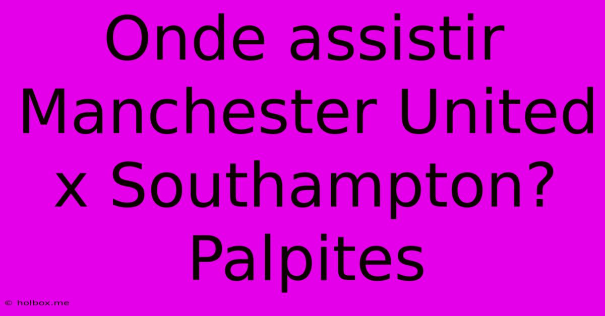 Onde Assistir Manchester United X Southampton? Palpites