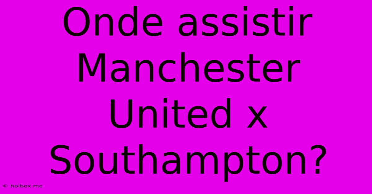 Onde Assistir Manchester United X Southampton?